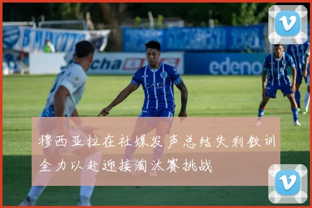 穆西亚拉在社媒发声总结失利教训全力以赴迎接淘汰赛挑战