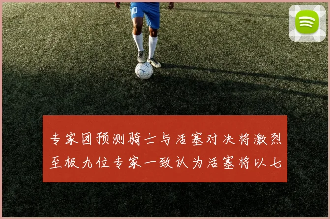 专家团预测骑士与活塞对决将激烈至极九位专家一致认为活塞将以七场胜出