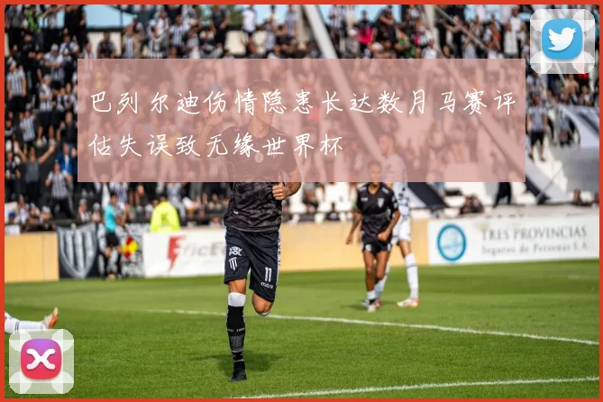 巴列尔迪伤情隐患长达数月马赛评估失误致无缘世界杯