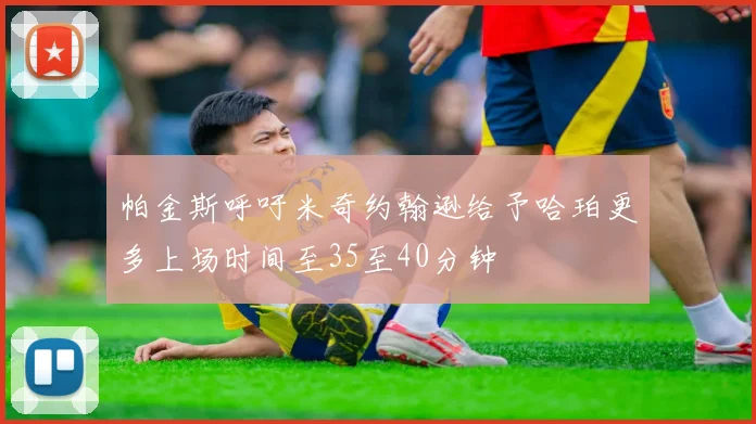 帕金斯呼吁米奇约翰逊给予哈珀更多上场时间至35至40分钟