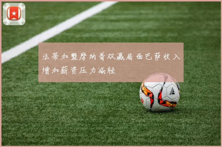 法蒂加盟摩纳哥双赢局面巴萨收入增加薪资压力减轻