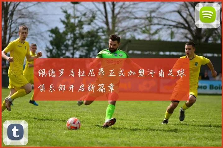佩德罗马拉尼昂正式加盟河南足球俱乐部开启新篇章