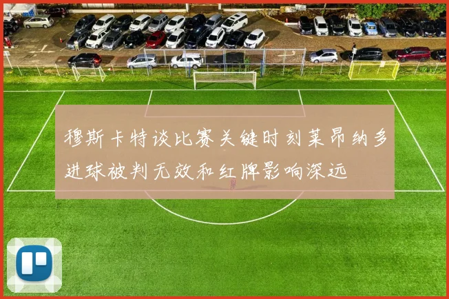 穆斯卡特谈比赛关键时刻莱昂纳多进球被判无效和红牌影响深远