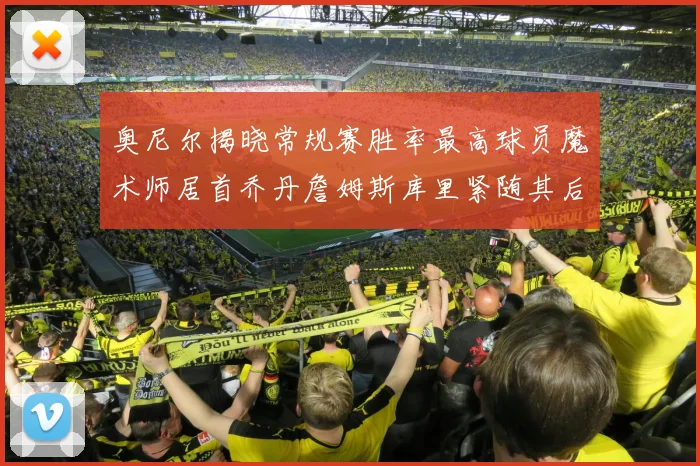 奥尼尔揭晓常规赛胜率最高球员魔术师居首乔丹詹姆斯库里紧随其后