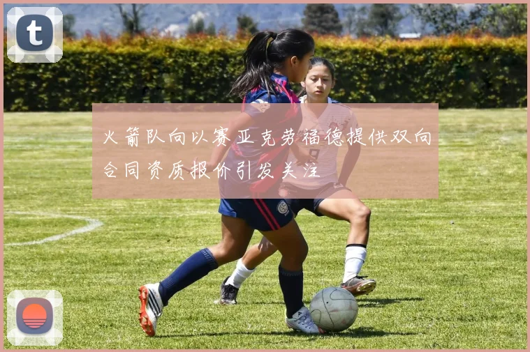 火箭队向以赛亚克劳福德提供双向合同资质报价引发关注