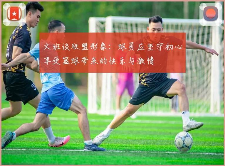 文班谈联盟形象：球员应坚守初心享受篮球带来的快乐与激情