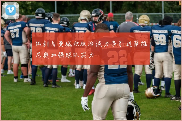 热刺与曼城积极洽谈力争引进萨维尼奥加强球队实力